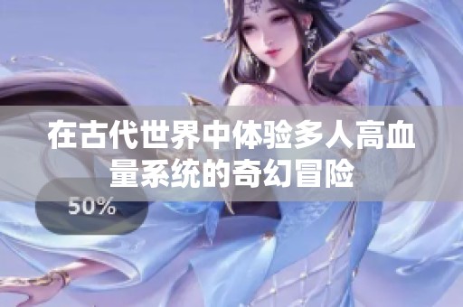 在古代世界中体验多人高血量系统的奇幻冒险