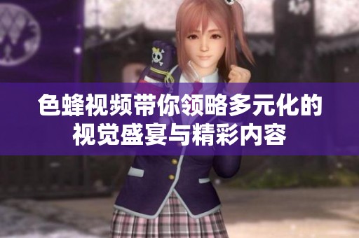 色蜂视频带你领略多元化的视觉盛宴与精彩内容