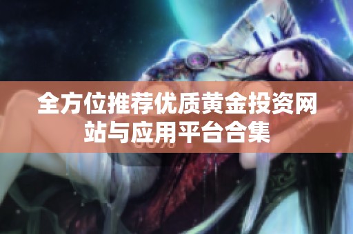 全方位推荐优质黄金投资网站与应用平台合集