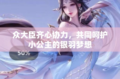 众大臣齐心协力，共同呵护小公主的银羽梦想