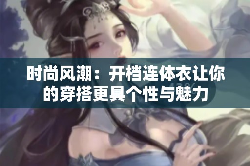 时尚风潮：开档连体衣让你的穿搭更具个性与魅力