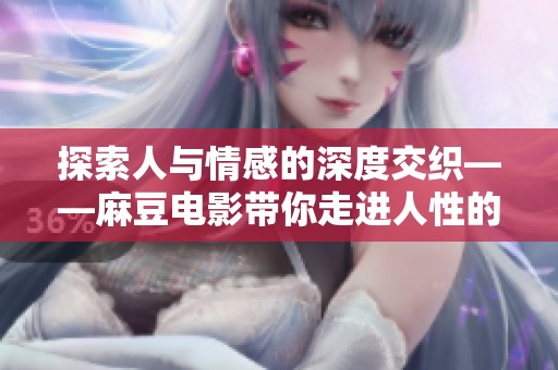 探索人与情感的深度交织——麻豆电影带你走进人性的复杂世界