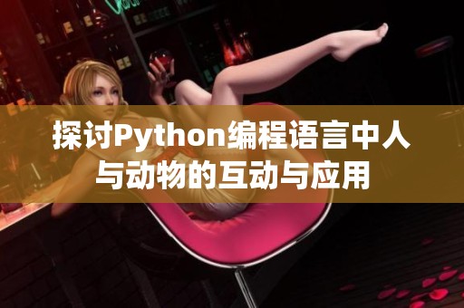 探讨Python编程语言中人与动物的互动与应用