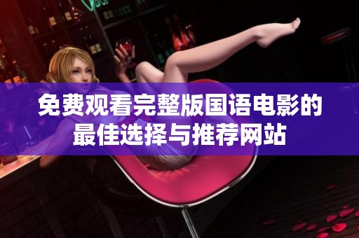 免费观看完整版国语电影的最佳选择与推荐网站
