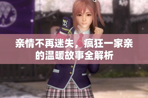 亲情不再迷失，疯狂一家亲的温暖故事全解析