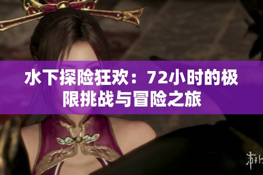 水下探险狂欢：72小时的极限挑战与冒险之旅