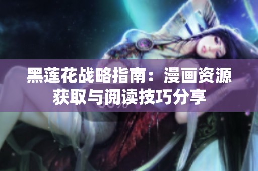黑莲花战略指南：漫画资源获取与阅读技巧分享