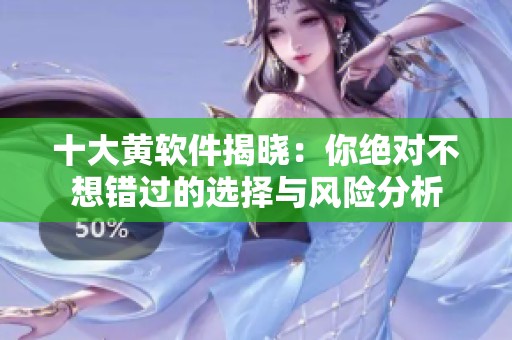 十大黄软件揭晓：你绝对不想错过的选择与风险分析