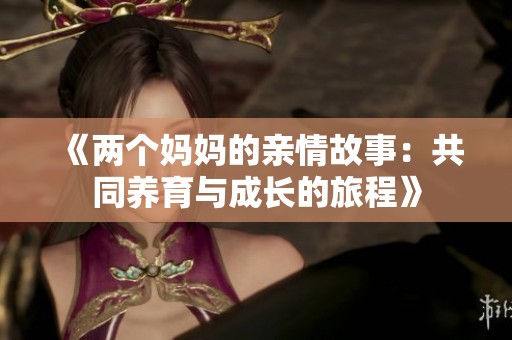 《两个妈妈的亲情故事：共同养育与成长的旅程》