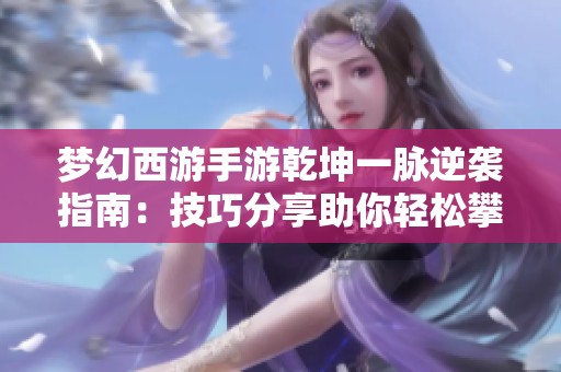 梦幻西游手游乾坤一脉逆袭指南：技巧分享助你轻松攀升