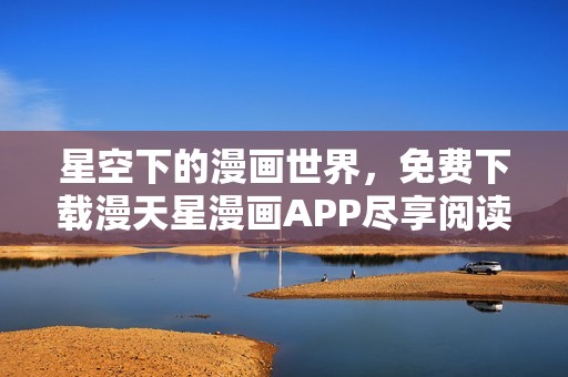 星空下的漫画世界，免费下载漫天星漫画APP尽享阅读乐趣