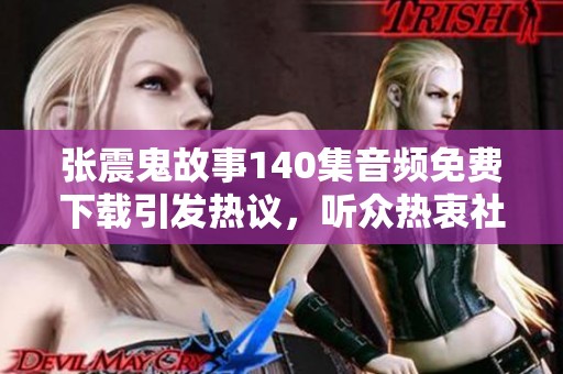 张震鬼故事140集音频免费下载引发热议，听众热衷社会新闻分享