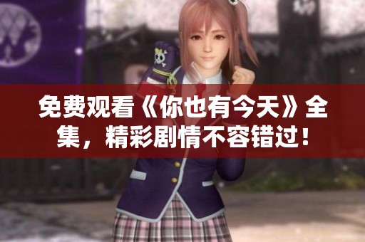 免费观看《你也有今天》全集，精彩剧情不容错过！