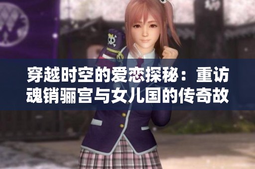 穿越时空的爱恋探秘：重访魂销骊宫与女儿国的传奇故事