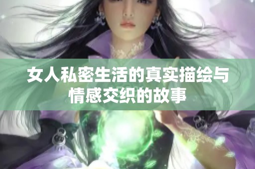女人私密生活的真实描绘与情感交织的故事
