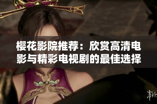 樱花影院推荐：欣赏高清电影与精彩电视剧的最佳选择