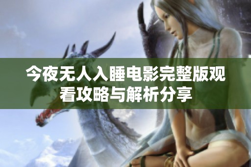 今夜无人入睡电影完整版观看攻略与解析分享