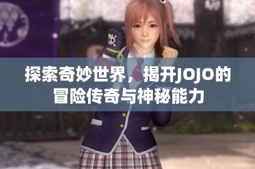 探索奇妙世界，揭开JOJO的冒险传奇与神秘能力