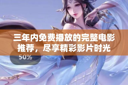三年内免费播放的完整电影推荐，尽享精彩影片时光