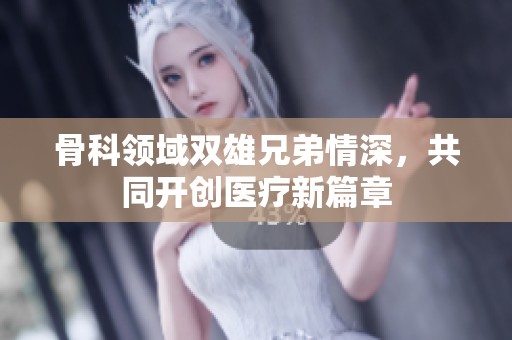 骨科领域双雄兄弟情深，共同开创医疗新篇章