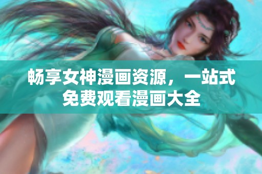 畅享女神漫画资源，一站式免费观看漫画大全