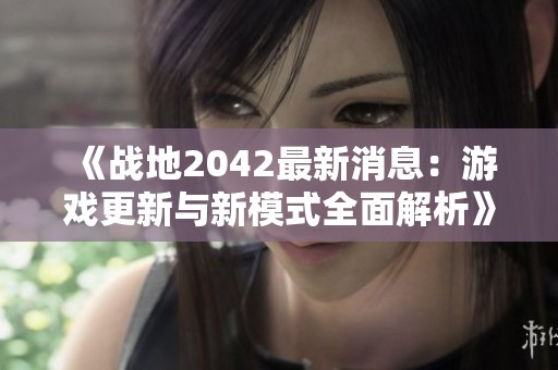 《战地2042最新消息：游戏更新与新模式全面解析》