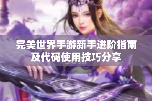 完美世界手游新手进阶指南及代码使用技巧分享