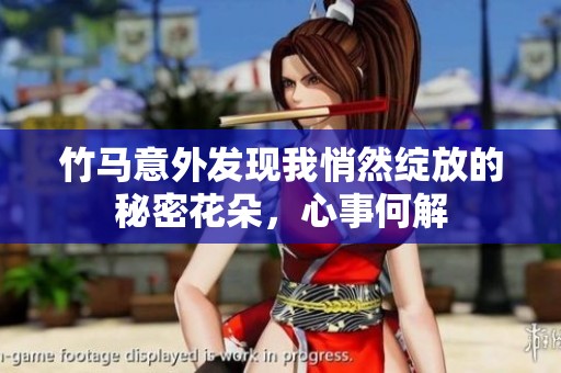 竹马意外发现我悄然绽放的秘密花朵，心事何解
