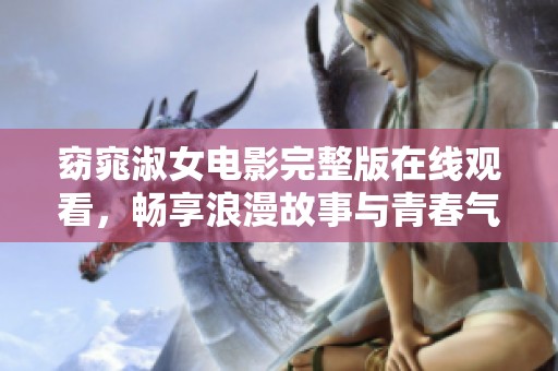 窈窕淑女电影完整版在线观看，畅享浪漫故事与青春气息