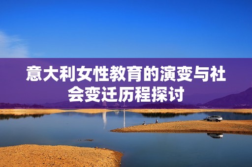 意大利女性教育的演变与社会变迁历程探讨