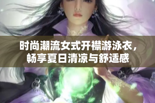 时尚潮流女式开襟游泳衣，畅享夏日清凉与舒适感
