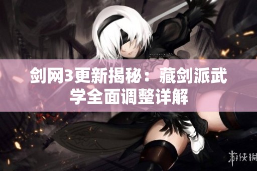 剑网3更新揭秘：藏剑派武学全面调整详解