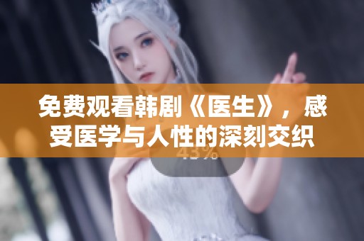 免费观看韩剧《医生》，感受医学与人性的深刻交织