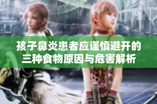 孩子鼻炎患者应谨慎避开的三种食物原因与危害解析
