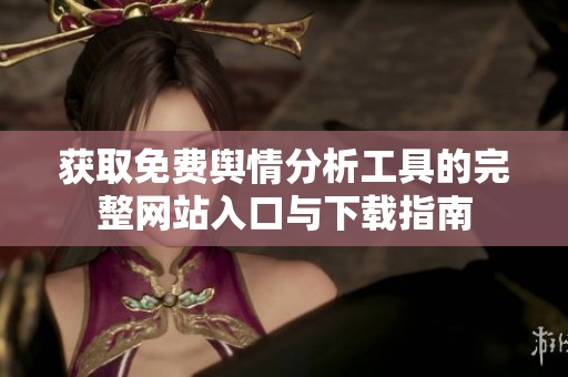 获取免费舆情分析工具的完整网站入口与下载指南