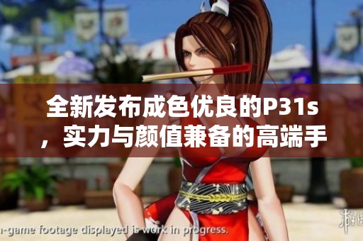 全新发布成色优良的P31s，实力与颜值兼备的高端手机