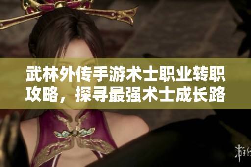 武林外传手游术士职业转职攻略，探寻最强术士成长路径