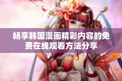 畅享韩国漫画精彩内容的免费在线观看方法分享