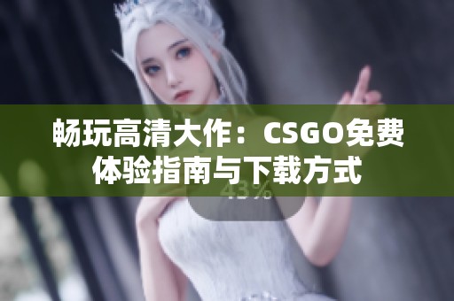 畅玩高清大作：CSGO免费体验指南与下载方式