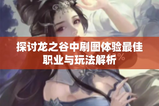 探讨龙之谷中刷图体验最佳职业与玩法解析