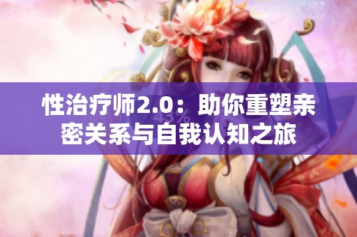 性治疗师2.0：助你重塑亲密关系与自我认知之旅