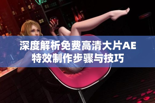 深度解析免费高清大片AE特效制作步骤与技巧
