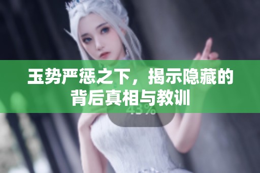 玉势严惩之下，揭示隐藏的背后真相与教训