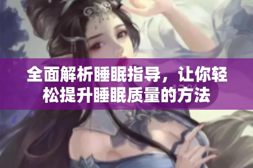 全面解析睡眠指导，让你轻松提升睡眠质量的方法