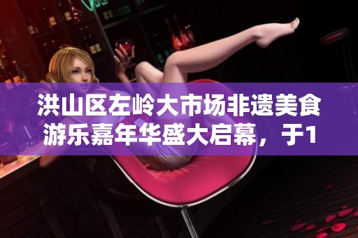 洪山区左岭大市场非遗美食游乐嘉年华盛大启幕，于12月6日精彩开幕