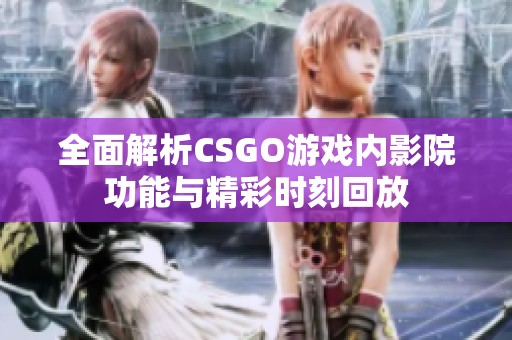 全面解析CSGO游戏内影院功能与精彩时刻回放