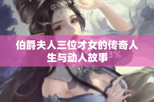 伯爵夫人三位才女的传奇人生与动人故事