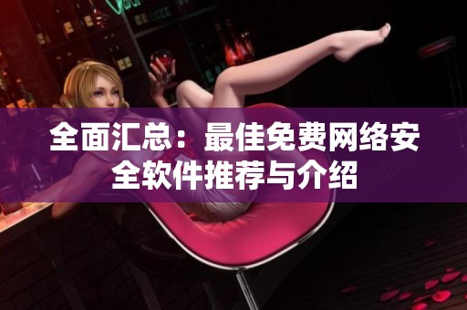 全面汇总：最佳免费网络安全软件推荐与介绍