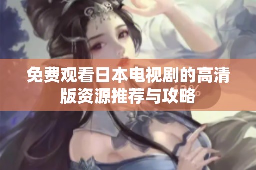 免费观看日本电视剧的高清版资源推荐与攻略