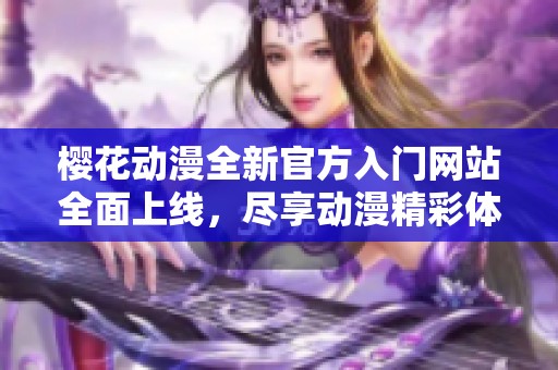 樱花动漫全新官方入门网站全面上线，尽享动漫精彩体验